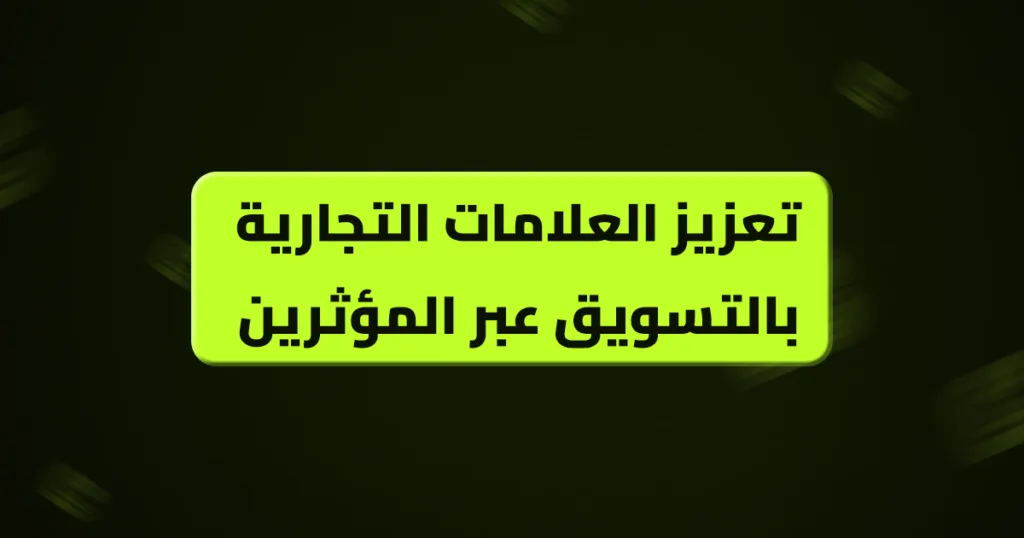 تعزيز العلامات التجارية بالتسويق عبر المؤثرين