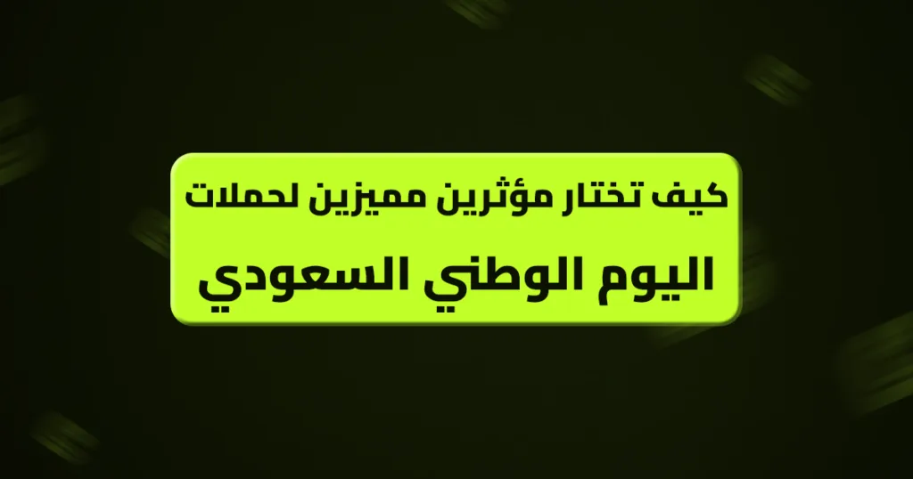 كيف تختار مؤثرين مميزين لحملات اليوم الوطني السعودي كيف تختار مؤثرين مميزين لحملات اليوم الوطني السعودي