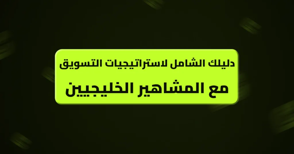 دليلك الشامل لاستراتيجيات التسويق مع المشاهير الخليجيين