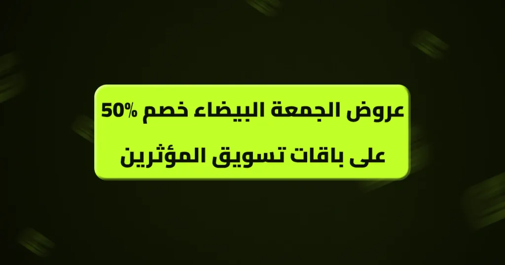 عروض الجمعة البيضاء خصم 50% على باقات تسويق المؤثرين
