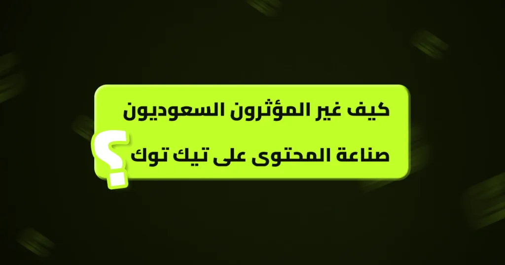 كيف غير المؤثرون السعوديون صناعة المحتوى على تيك توك