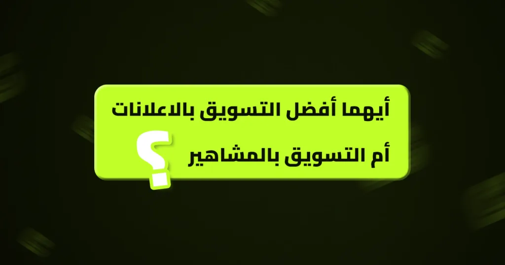 أيهما أفضل التسويق بالاعلانات أم التسويق بالمشاهير أيهما أفضل التسويق بالاعلانات أم التسويق بالمشاهير