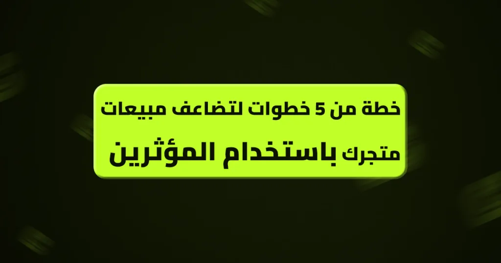 خطة من 5 خطوات لتضاعف مبيعات متجرك باستخدام المؤثرين