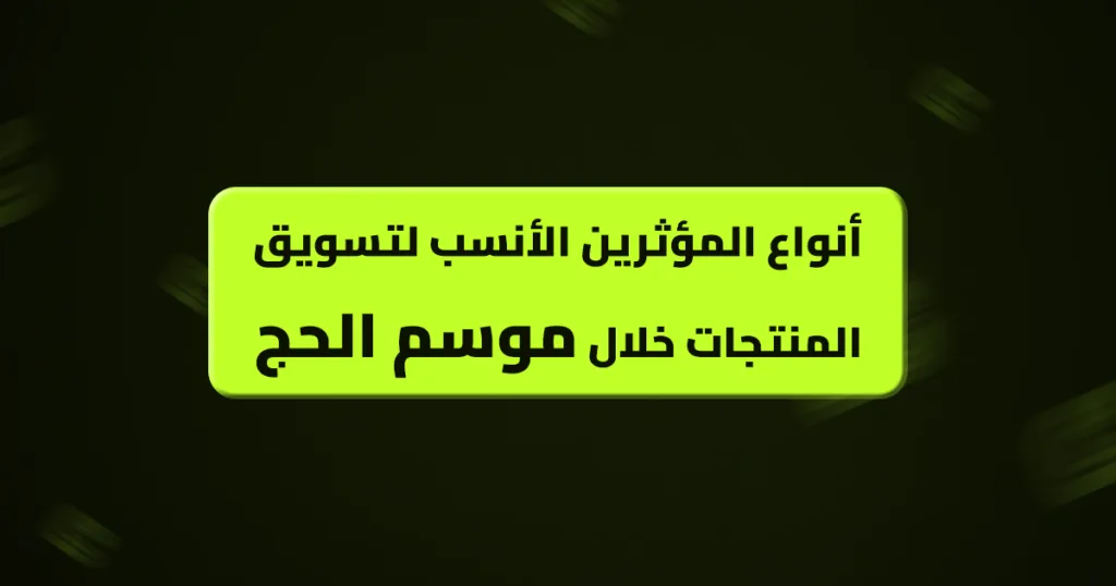 أنواع المؤثرين الأنسب لتسويق المنتجات خلال موسم الحج