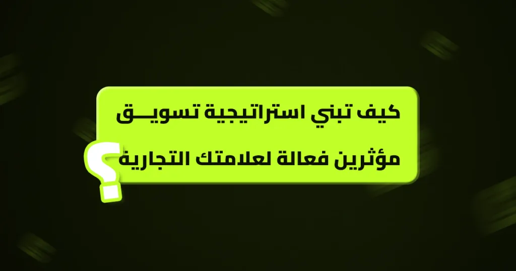 كيف تبني استراتيجية تسويق مؤثرين فعالة لعلامتك التجارية