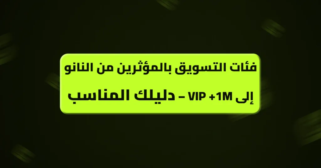 فئات التسويق بالمؤثرين من النانو إلى VIP +1M – دليلك المناسب فئات التسويق بالمؤثرين