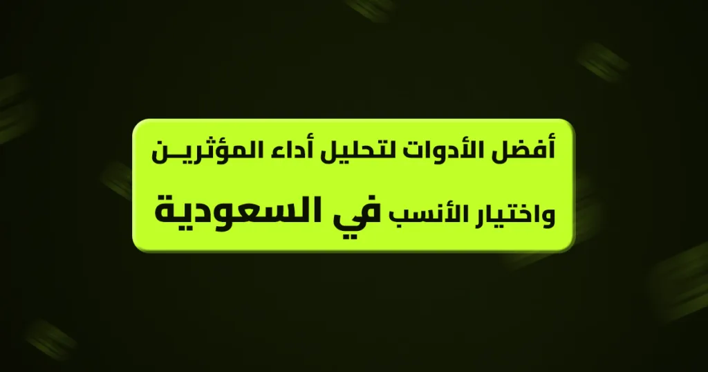 أفضل الأدوات لتحليل أداء المؤثرين واختيار الأنسب في السعودية تحليل أداء المؤثرين