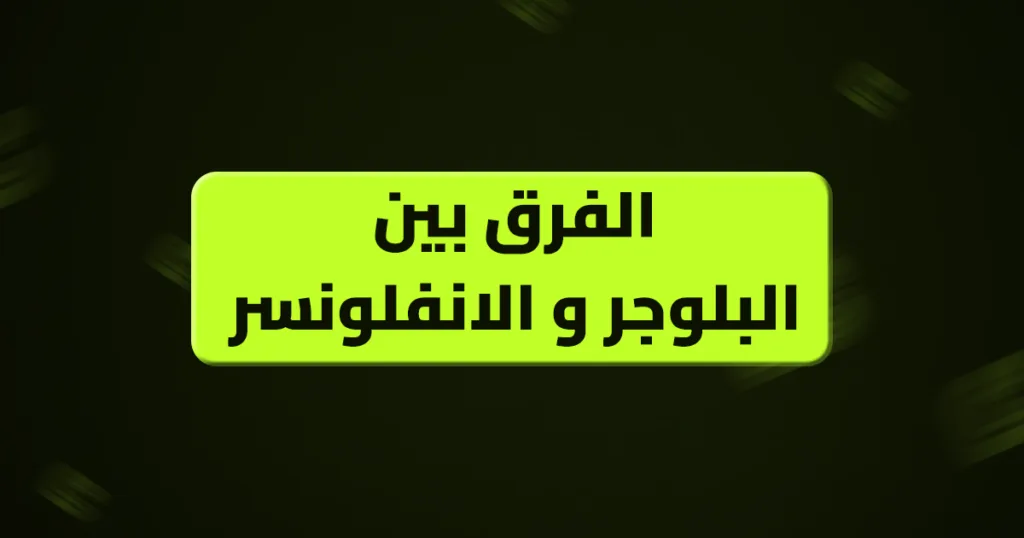 الفرق بين البلوجر و الانفلونسر